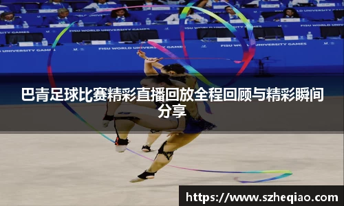 巴青足球比赛精彩直播回放全程回顾与精彩瞬间分享