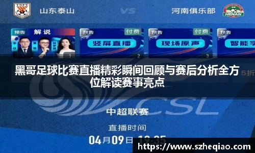 黑哥足球比赛直播精彩瞬间回顾与赛后分析全方位解读赛事亮点