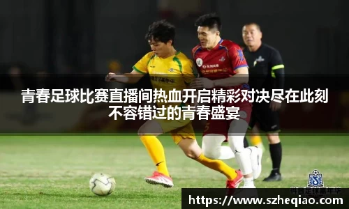 青春足球比赛直播间热血开启精彩对决尽在此刻不容错过的青春盛宴