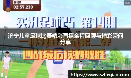 济宁儿童足球比赛精彩直播全程回顾与精彩瞬间分享