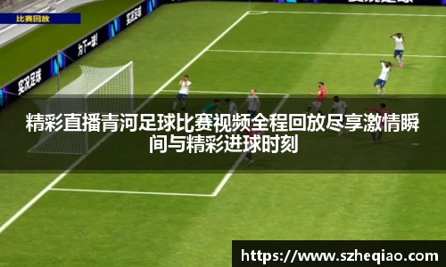 精彩直播青河足球比赛视频全程回放尽享激情瞬间与精彩进球时刻