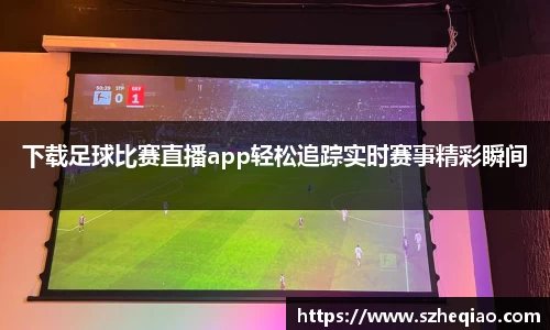 下载足球比赛直播app轻松追踪实时赛事精彩瞬间