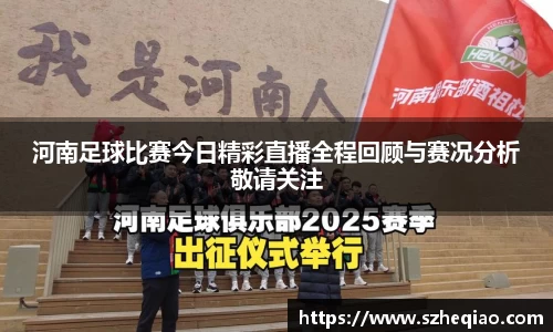 河南足球比赛今日精彩直播全程回顾与赛况分析敬请关注