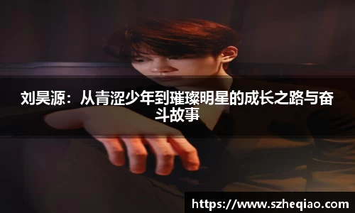 刘昊源：从青涩少年到璀璨明星的成长之路与奋斗故事