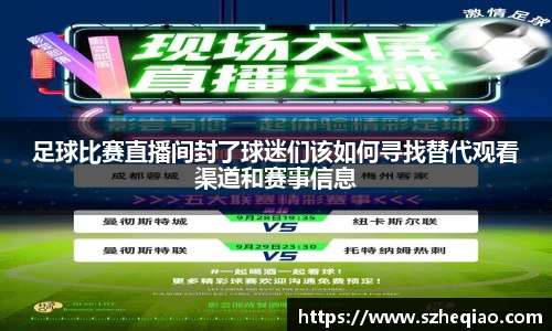 足球比赛直播间封了球迷们该如何寻找替代观看渠道和赛事信息