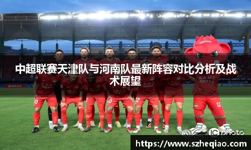 中超联赛天津队与河南队最新阵容对比分析及战术展望