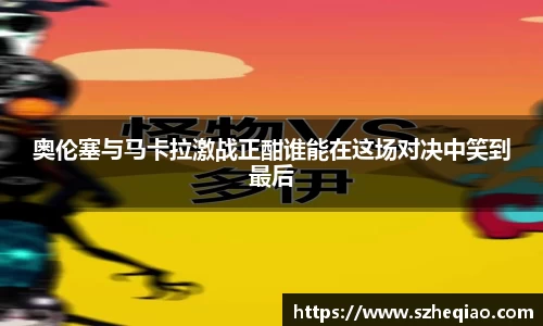 奥伦塞与马卡拉激战正酣谁能在这场对决中笑到最后