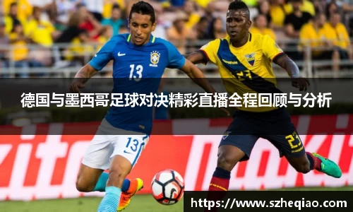 德国与墨西哥足球对决精彩直播全程回顾与分析