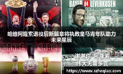 哈维阿隆索退役后新篇章将执教皇马青年队助力未来星辰